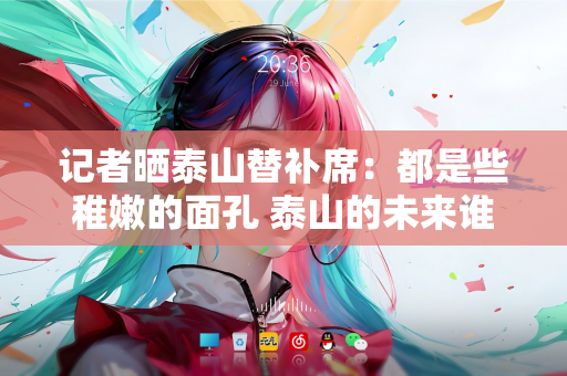 记者晒泰山替补席：都是些稚嫩的面孔 泰山的未来谁能撑起来