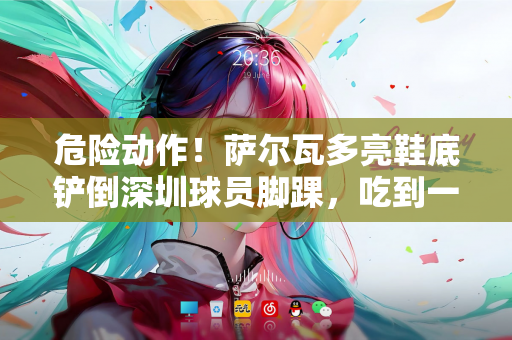 危险动作！萨尔瓦多亮鞋底铲倒深圳球员脚踝，吃到一张黄牌