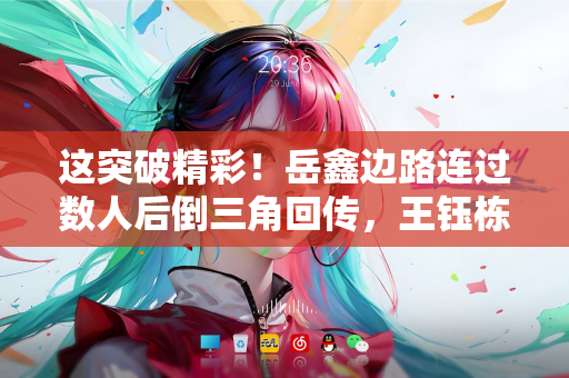这突破精彩！岳鑫边路连过数人后倒三角回传，王钰栋右脚推射偏出